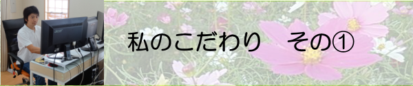 私のこだわり その①